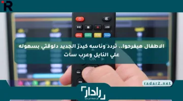 الأطفال هيفرحوا.. تردد وناسة كيدز الجديد دلوقتي بسهولة على النايل وعرب سات